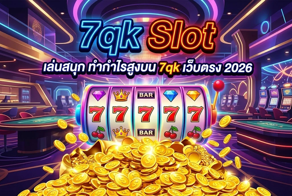 7qk Slot เล่นสนุก ทำกำไรสูงบน 7qk เว็บตรง 2026